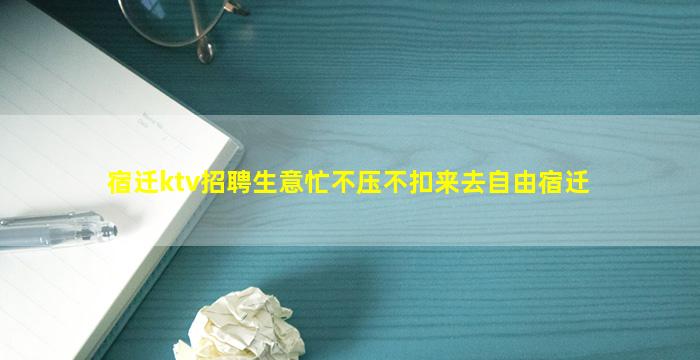 宿迁ktv招聘生意忙不压不扣来去自由宿迁